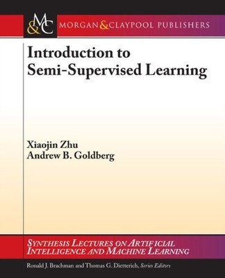 Introduction to Semi-Supervised Learning by Andrew Goldberg, Xiaojin Zhu...