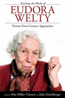 Teaching the Works of Eudora Welty: Twenty-First-Century Approaches by Mae Mille