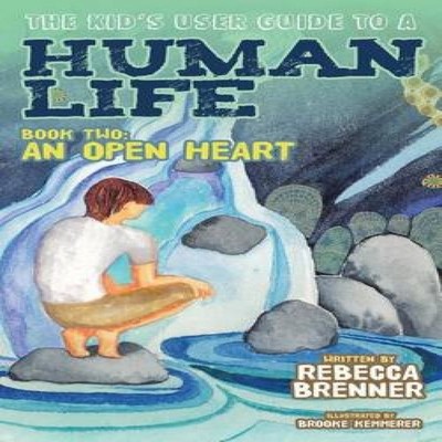 The Kid's User Guide to a Human Life Book Two An Open Heart Rebec