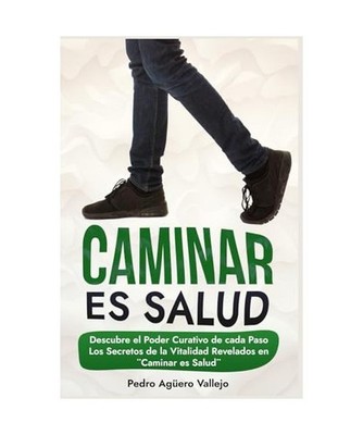 Caminar es Salud: Descubre el Poder Curativo de cada Paso Los Secretos de la Vit