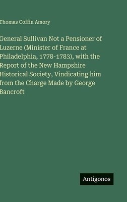 General Sullivan Not a Pensioner of Luzerne (Minister of France at Philadelphia,