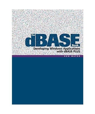 The dBASE Book: Developing Windows Applications with dBASE PLUS, Ken Mayer