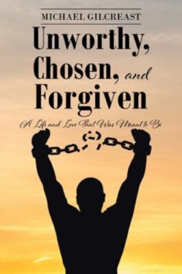 Unworthy, Chosen, and Forgiven: A Life and Love That Was Meant to Be - Gilcreast