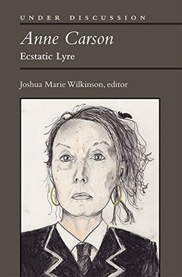 ANNE CARSON: ECSTATIC LYRE (UNDER DISCUSSION) By Joshua Marie Wilkinson **NEW**