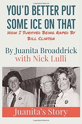 You'd Better Put Some Ice On That: How I Survived Being Raped by Bill Clinto...