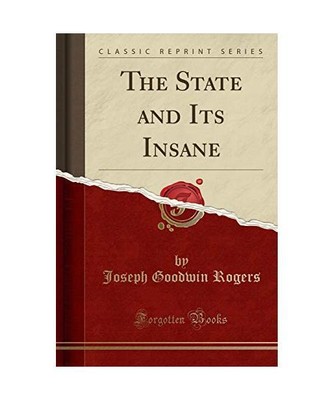 The State and Its Insane (Classic Reprint), Joseph Goodwin Rogers