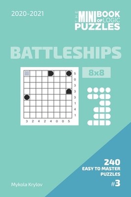 The Mini Book Of Logic Puzzles 2020-2021. Battleships 8x8 - 240 Easy To Master P