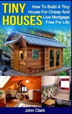 Tiny Houses: How To Build A Tiny House For Cheap And Live Mortgage-Free For...