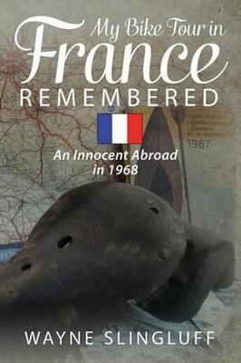 My Bike Tour in France Remembered: An Innocent Abroad in 1968 by Wayne Slingluff