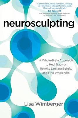 Neurosculpting: A Whole-Brain Approach to Heal Trauma, Rewrite Limiting Beli...