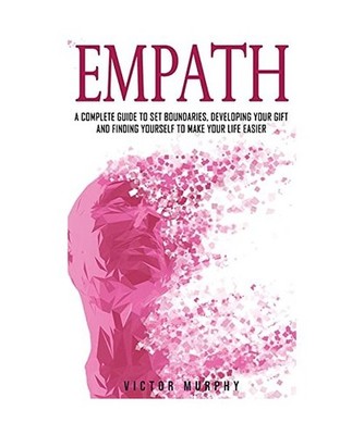 Empath: A Complete Guide to Set Boundaries, Developing Your Gift and Finding You