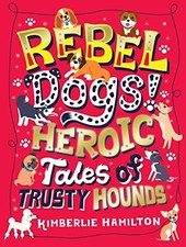 Rebel Dogs! Heroic Tales of Trusty ..., Hamilton, Kimbe