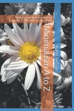 Minimalism A to Z: Find joy, contentment, and purpose in life with minimalis...