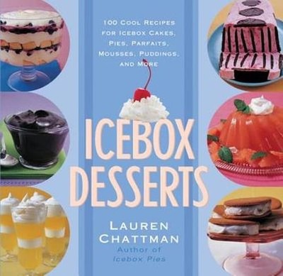 Icebox Desserts: 100 Cool Recipes for Icebox Cakes, Pies, Parfaits, Mousses,