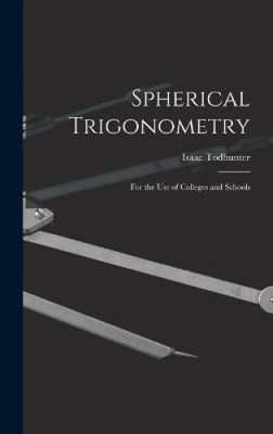 Spherical Trigonometry: For the Use of Colleges and Schools by Todhunter, Isaac