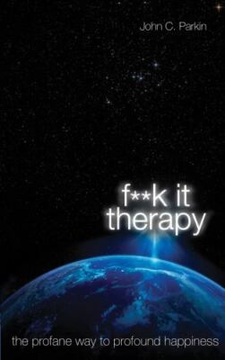 F**k It Therapy: The Profane Way to Profound Happiness by Parkin, John C.