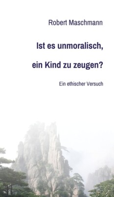 Ist Es Unmoralisch, Ein Kind Zu Zeugen?: Ein Ethischer Versuch