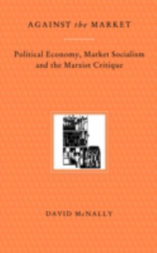 Against the Market : Political Economy, Market Socialism and the Marxist ...