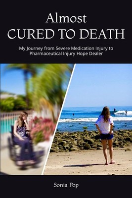 Almost CURED TO DEATH: My Journey from Severe Medication Injury to Pharmaceutica