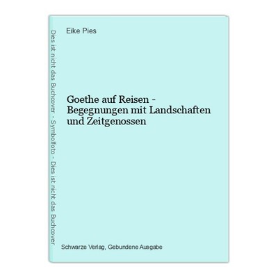 Goethe auf Reisen - Begegnungen mit Landschaften und Zeitgenossen Pies, Eike: