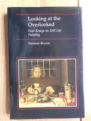 Looking at the Overlooked : Four Essays on Still-Life Painting. Bryson, Norman: