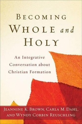 Becoming Whole and Holy An Integrative Conversation about Christian Formation by