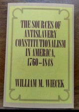 The Sources of Anti-Slavery Constitutionalism in America 1760-1848 Wiecek