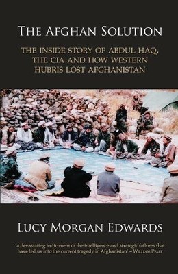 THE AFGHAN SOLUTION: THE INSIDE STORY OF ABDUL HAQ, THE By Morgan Lucy Edwards