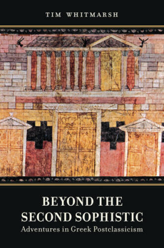Beyond the Second Sophistic: Adventures in Greek Postclassicism - VERY GOOD