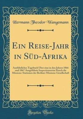 Ein Reise-Jahr in Süd-Afrika: Ausführliches Tagebuch Über Eine in Den Jahren