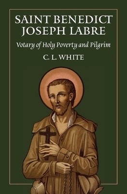 St Benedict Joseph Labre: Votary of Holy Poverty and Pilgrim by C.L. White Paper