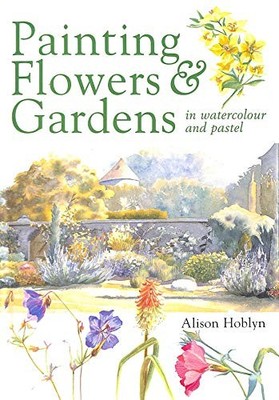 Painting Flowers and Gardens in Watercolour and Pas by Hoblyn, Alison 071530349X