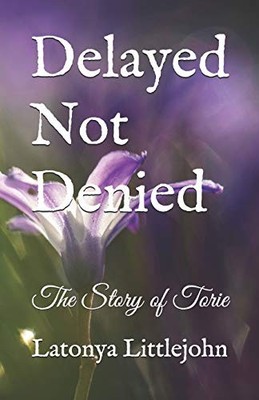DELAYED NOT DENIED: THE STORY OF TORIE By Latonya Littlejohn **BRAND NEW**