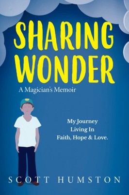Sharing Wonder: A Magician's Memoir, My Journey Living In Faith, Hope & Love...