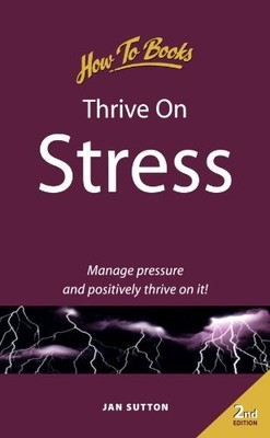 Thrive on Stress: 2nd edition: Manage Pressure and Positively Th