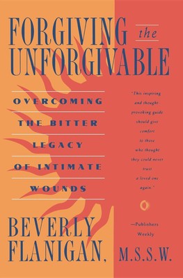 Forgiving the Unforgivable: Overcoming the Bitter Legacy of Intimate Wounds