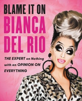 Blame It On Bianca Del Rio: The Expert On Nothing With An Opinion On Everything,