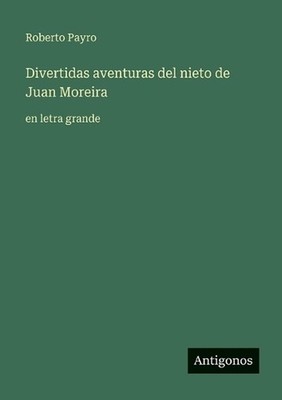 Divertidas aventuras del nieto de Juan Moreira: en letra grande by Roberto Payro