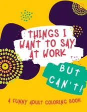 Things I Want to Say At Work But Can't: Funny Adult Colo... by Publishing, Halex