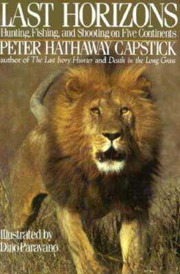 Last Horizons: Hunting, Fishing & Shooting on Five Continents by Capstick: Used