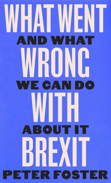 What Went Wrong With Brexit by Peter Foster (Hardback Book)