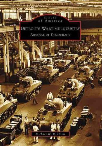 Detroit's Wartime Industry: Arsenal of Democracy by Michael W.R. Davis (English) - Picture 1 of 1