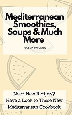 Mediterranean Smoothies, Soups & Much More: Need New Recipes? ...  (hardcover)