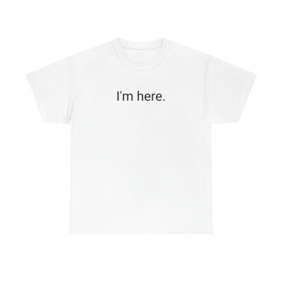 I'm here.      Tshirt  T-Shirt T Shirt