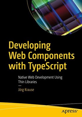 Developing Web Components with TypeScript: Native Web Development Using Thin Li
