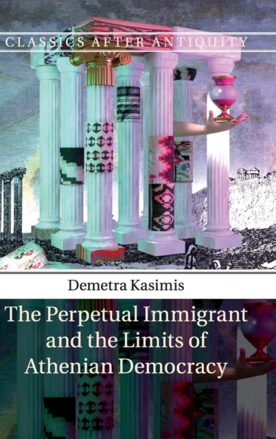 The Perpetual Immigrant and the Limits of Athenian  by Demetra Kasimis HARDBACK