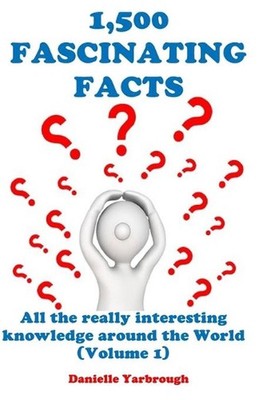1,500 Fascinating Facts: All the really interesting knowledge around the World (