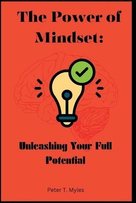 The Power of Mindset: Unleashing Your Full Potential by Peter T. Myles Paperback