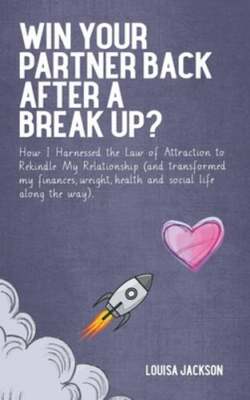 Win Your Partner Back After A Break Up?: How I Harnessed the Law of Attraction