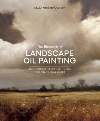 The Elements of Landscape Oil Painting: Techniques for Rendering Sky, Terrain...
